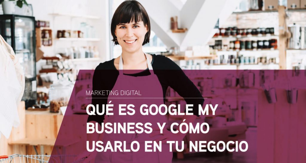 Qué es Google My Business y cómo usarlo en mi negocio